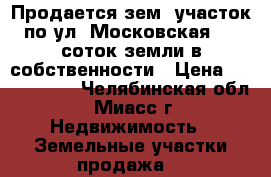 Продается зем. участок по ул. Московская, 10 соток земли в собственности › Цена ­ 1 250 000 - Челябинская обл., Миасс г. Недвижимость » Земельные участки продажа   